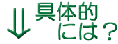 ↓具体的には？